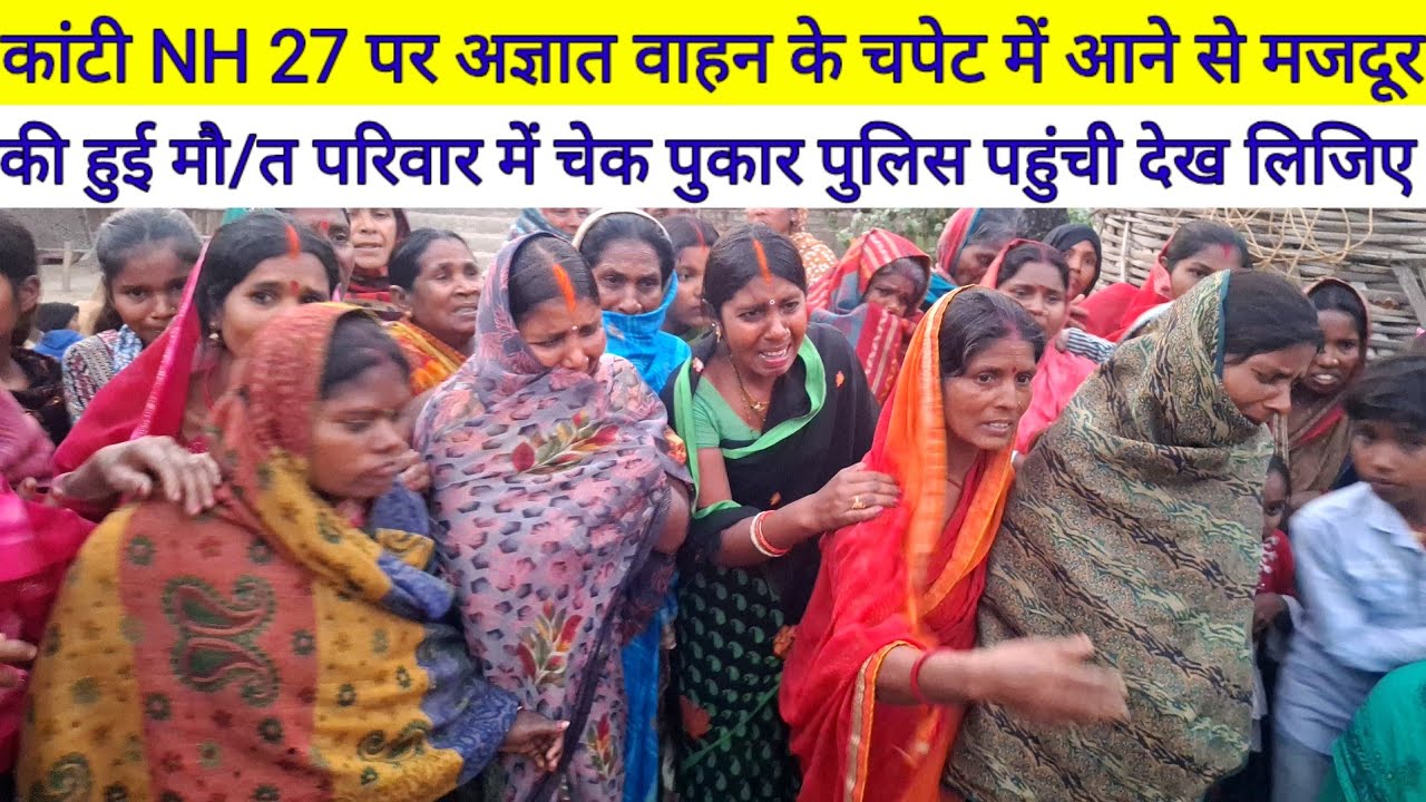 Kanti NH 27 पर अज्ञात वाहन के चपेट में आने से मजदूर की हुई मौ/त परिवार में चेक पुकार पुलिस पहुंची ?