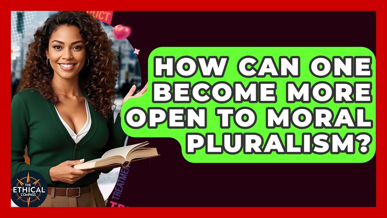 How Can One Become More Open To Moral Pluralism? - The Ethical Compass