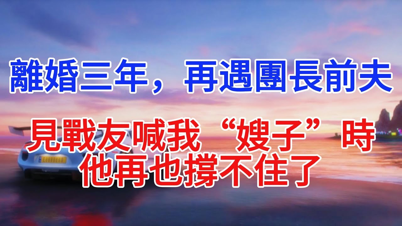 離婚三年，再遇團長前夫，見戰友喊我“嫂子”時，他再也繃不住了#情感故事 #故事頻道#故事分享