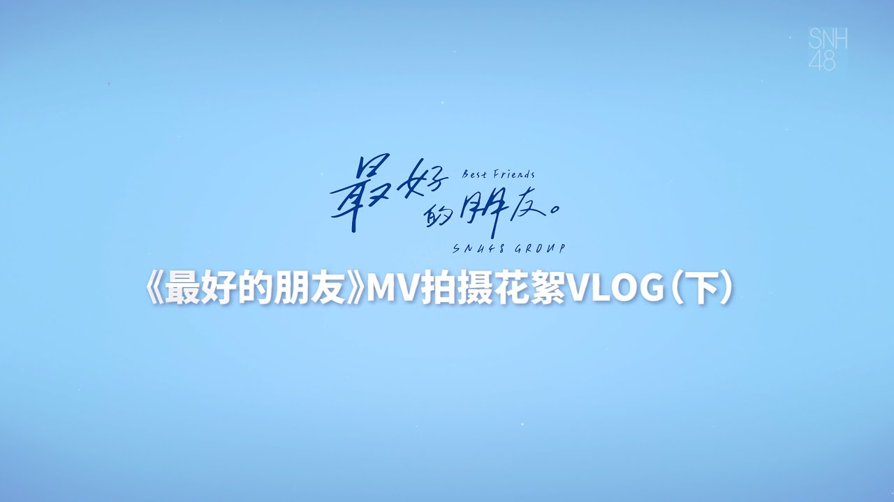 2024 SNH48 GROUP TOP16《最好的朋友》MV拍摄VLOG（下）