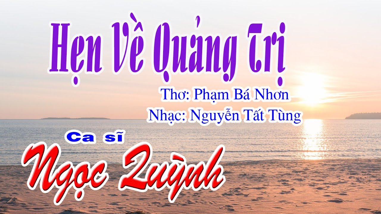 HẸN VỀ QUẢNG TRỊ  - Nhạc phổ thơ Phạm Bá Nhơn - Nhạc sĩ: Nguyễn Tất Tùng - Ca sĩ: Ngọc Quỳnh