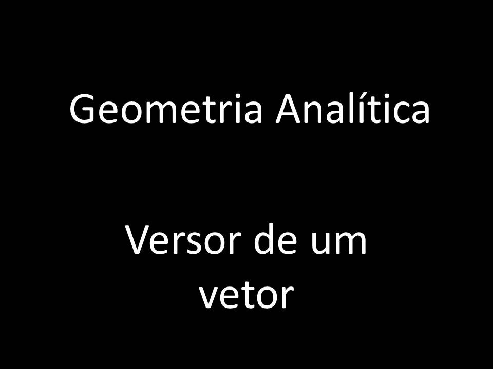 GEOMETRIA ANALITICA: Versor de um vetor