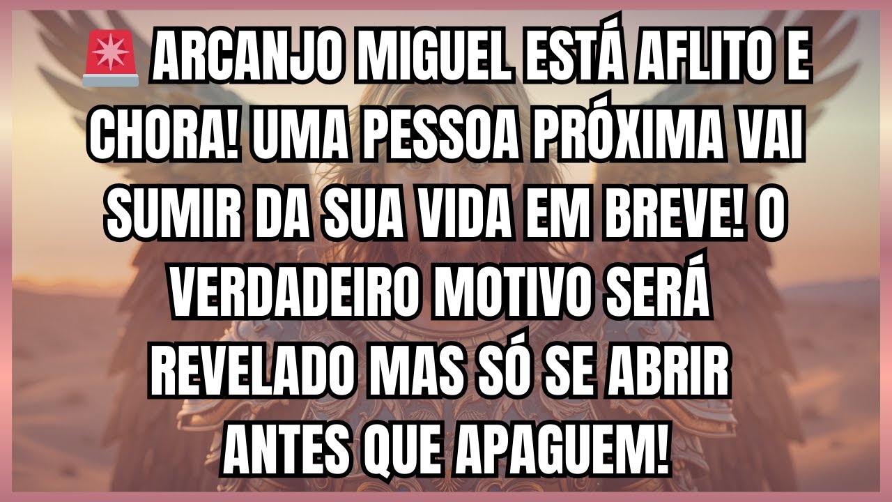 🚨 ARCANJO MIGUEL ESTÁ AFLITO E CHORA! UMA PESSOA PRÓXIMA VAI SUMIR DA SUA VIDA EM BREVE...