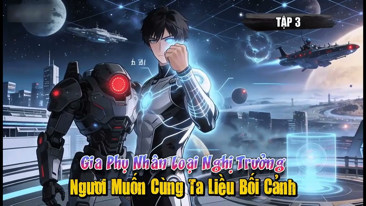 [Truyện Audio] Gia Phụ Nhân Loại Nghị Trưởng, Ngươi Muốn Cùng Ta Liều Bối Cảnh Tập 3