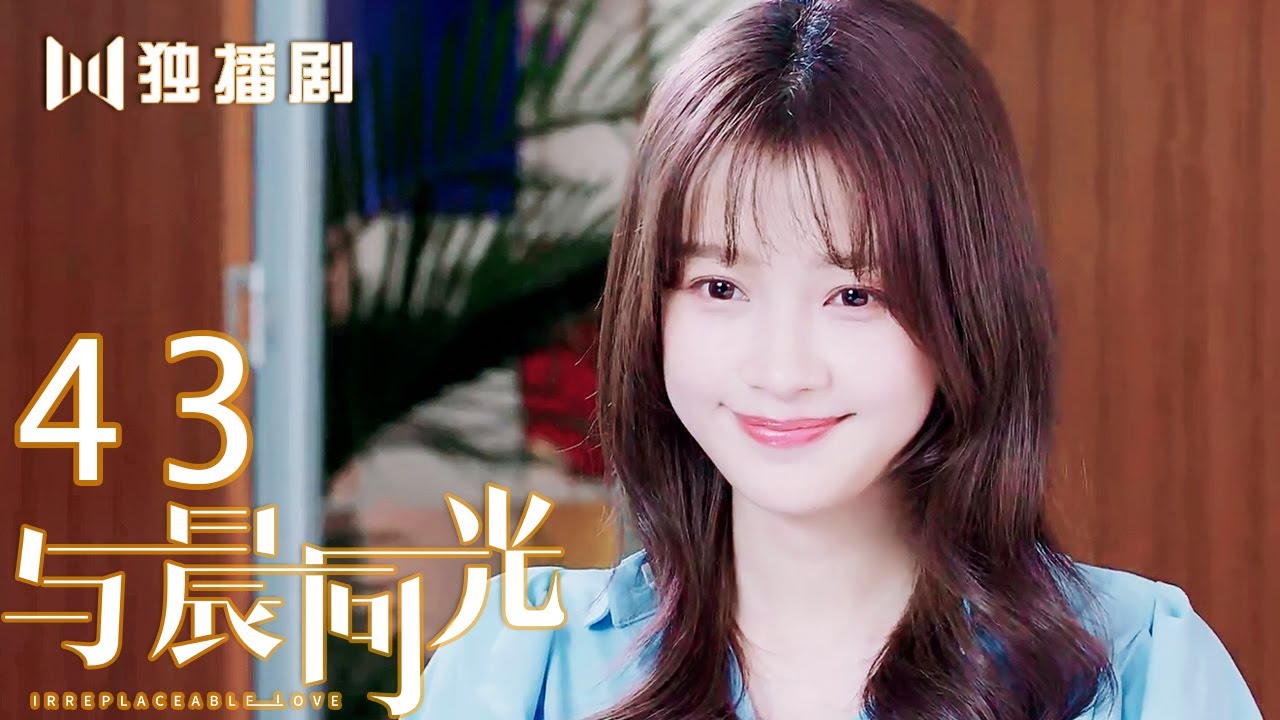 【FULL】与晨同光43 | Irreplaceable Love 43（白敬亭＆孙怡）