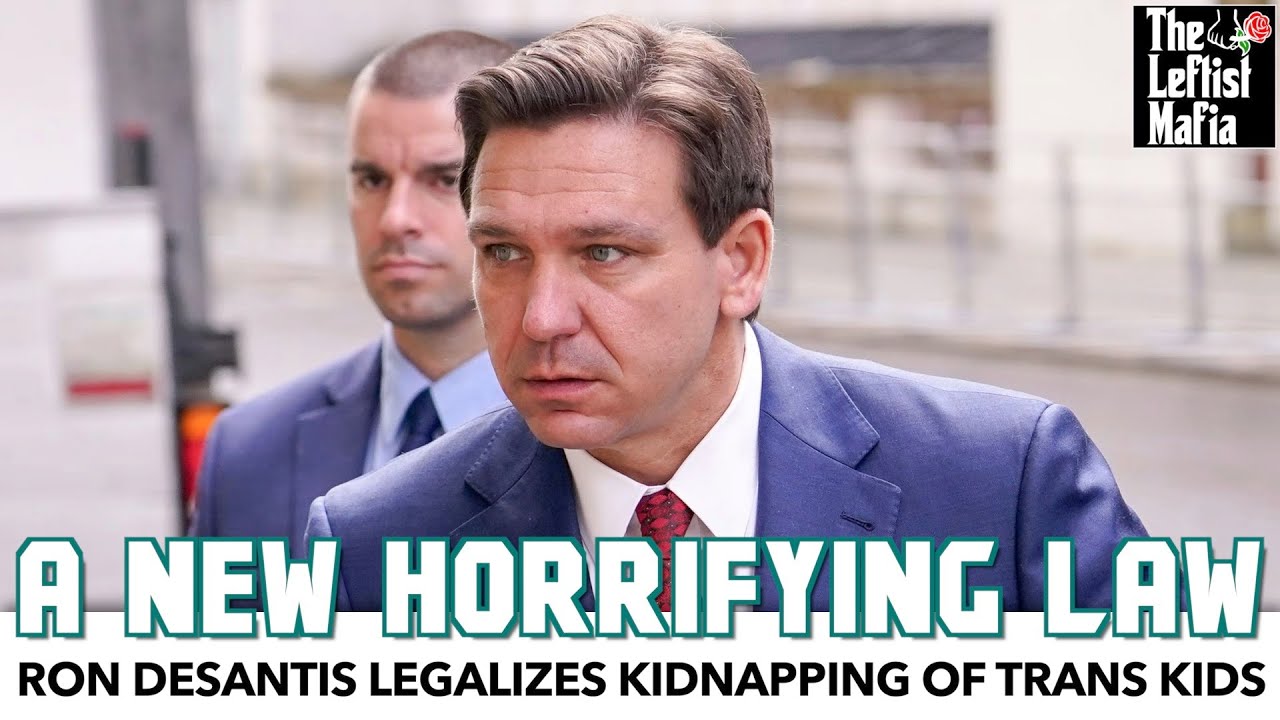 Ron DeSantis Legalizes Kidnapping Of Trans Kids | The Leftist Mafia