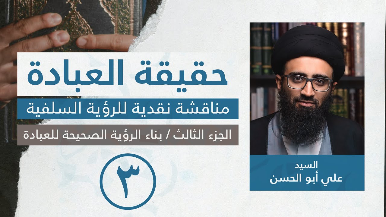 حقيقة العبادة: مناقشة نقديّة للرؤية السلفيّة | [3] بناء الرؤية الصحيحة للعبادة | السيد علي أبو الحسن