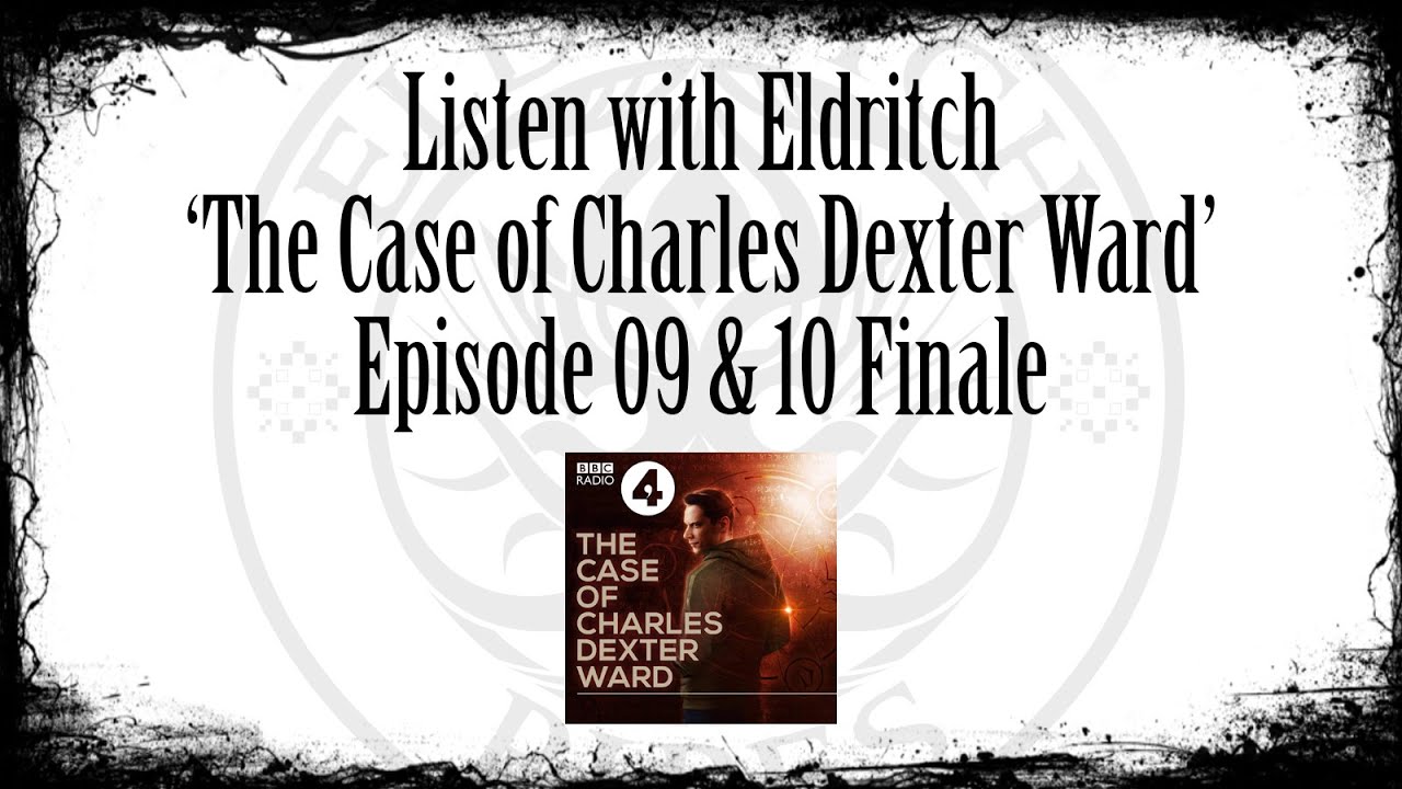 Listen with Eldritch - The Case of Charles Dexter Ward Ep 09 and 10 Finale