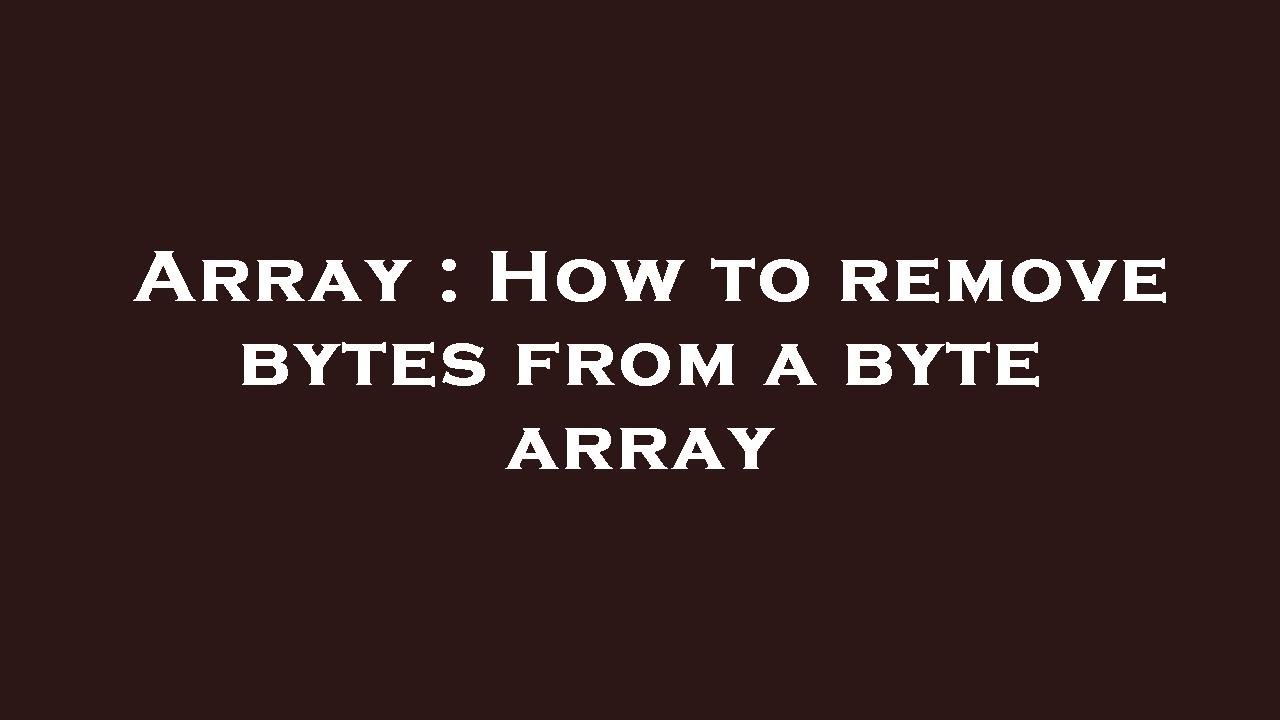 Array : How to remove bytes from a byte array