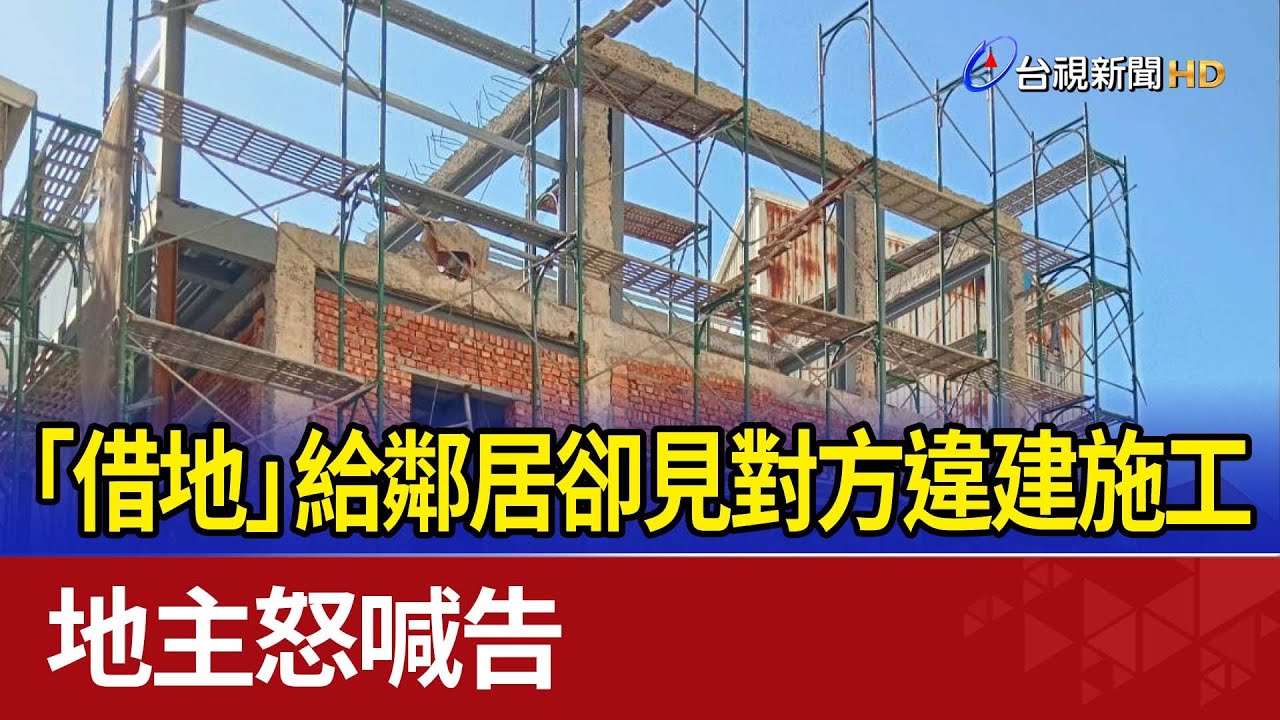 「借地」給鄰居卻見對方違建施工 地主怒喊告