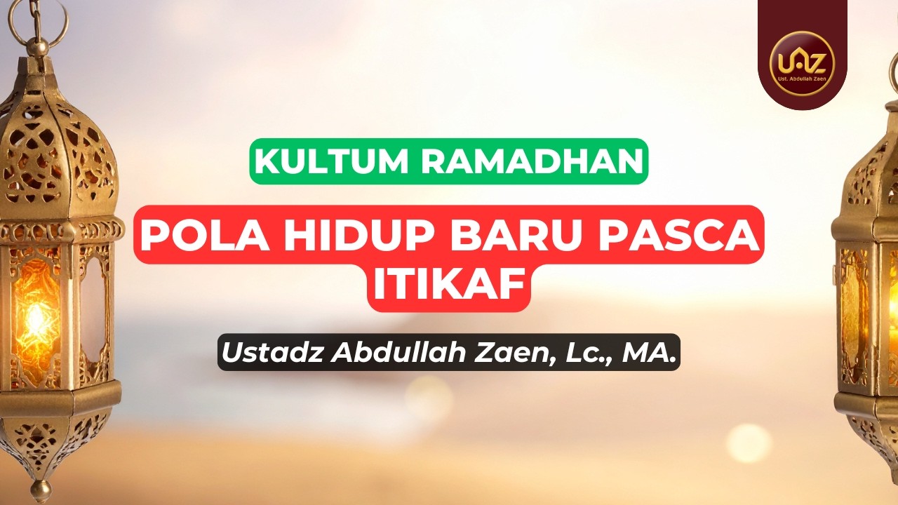 Pola Hidup Baru Pasca Itikaf - Ustadz Abdullah Zaen., Lc., MA.
