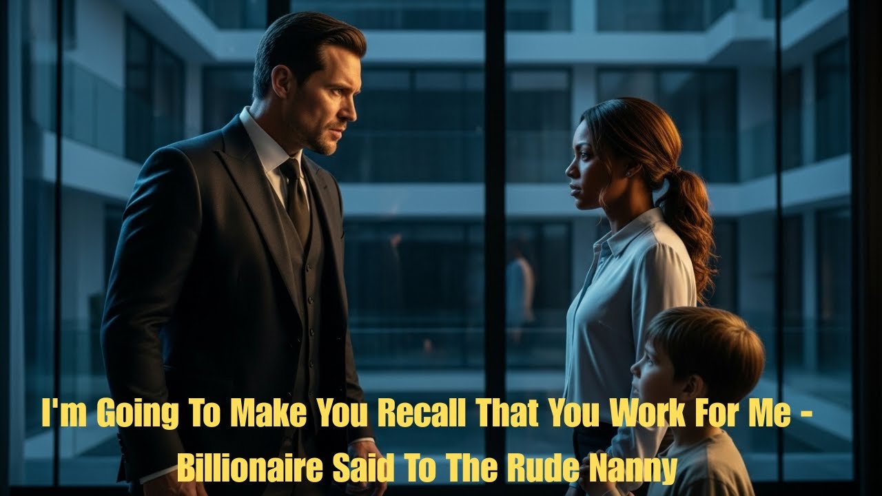 I'm Going To Make You Recall That You Work For Me - Billionaire Said To The Rude Nanny
