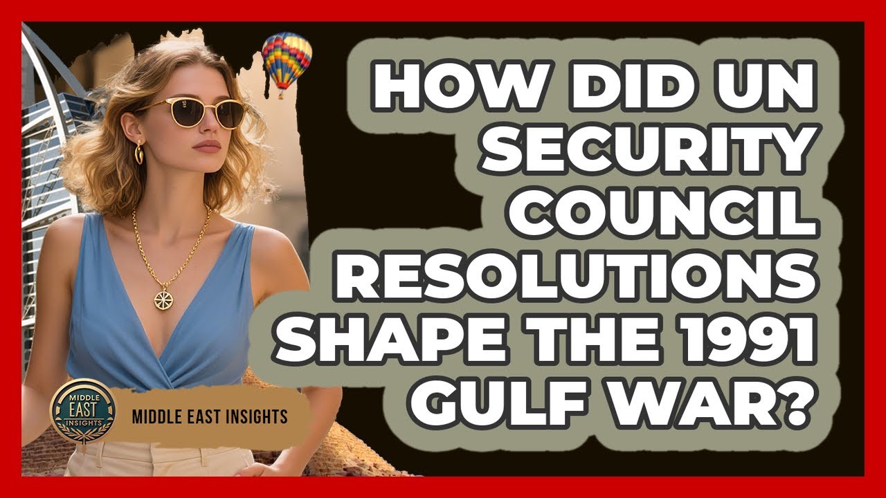 How Did UN Security Council Resolutions Shape The 1991 Gulf War? - Middle East Insights