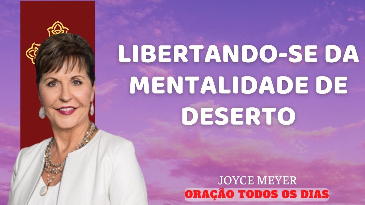 LIBERTANDO-SE DA MENTALIDADE DE DESERTO | ORA&Ccedil;&Atilde;O TODOS OS DIAS - Joyce Meyer