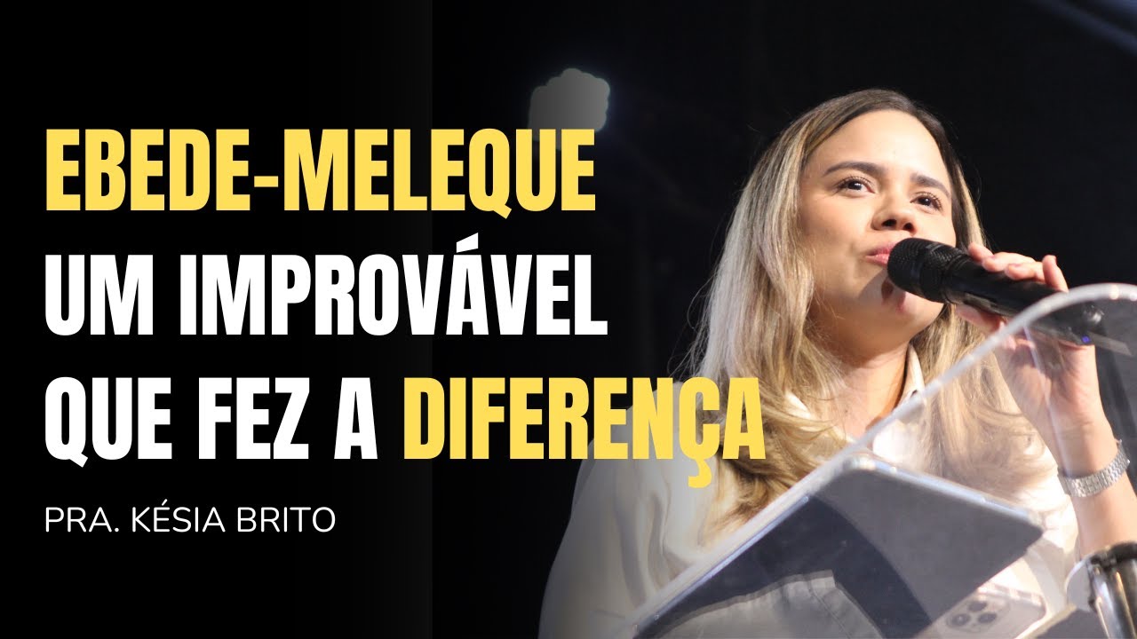 EBEDE-MELEQUE: UM IMPROV&Aacute;VEL QUE FEZ A DIFEREN&Ccedil;A - Pra. K&eacute;sia Brito