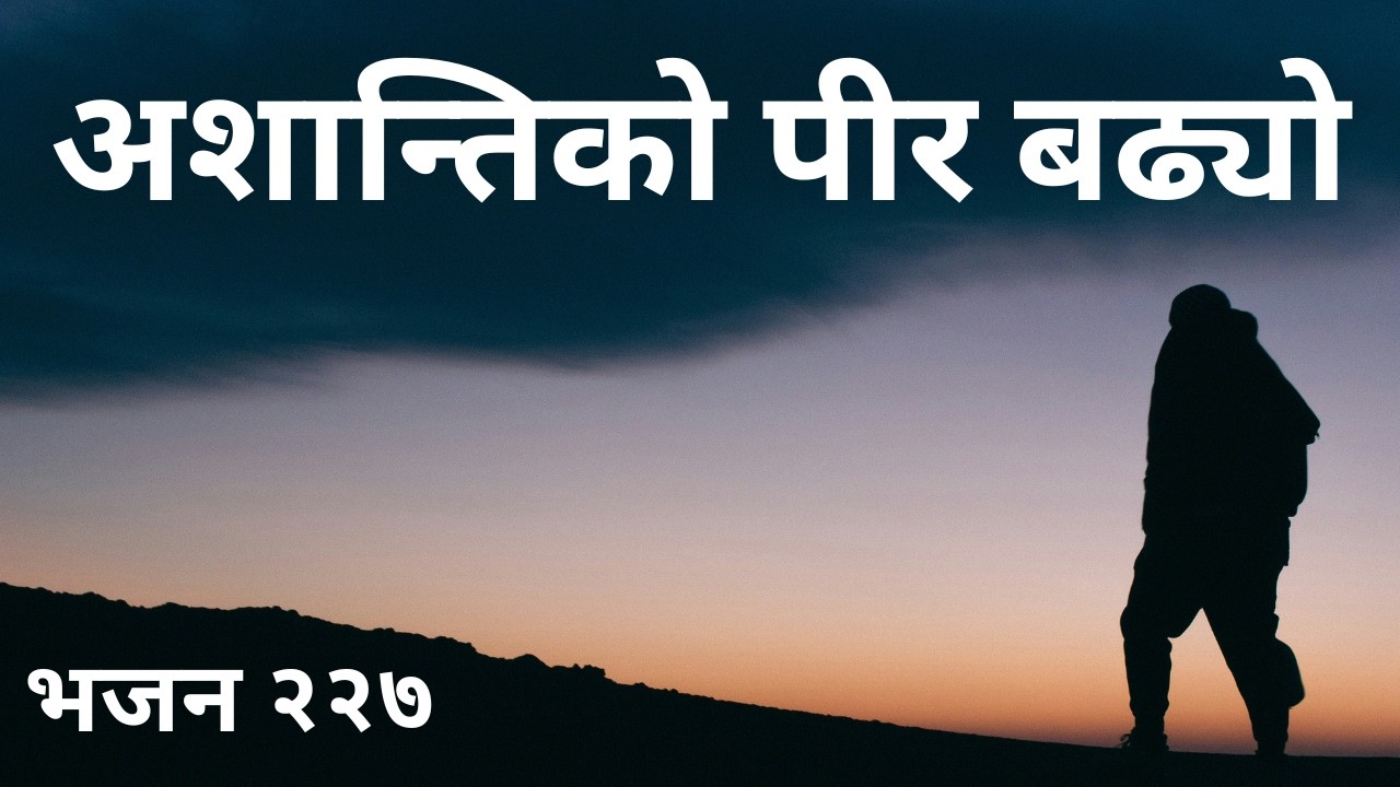 अशान्तिको पीर बढ्यो धुनी लगाएर | प्रभु ख्रीष्टमा विश्वास गर | Nepali Christian Lyrical Bhajan 227