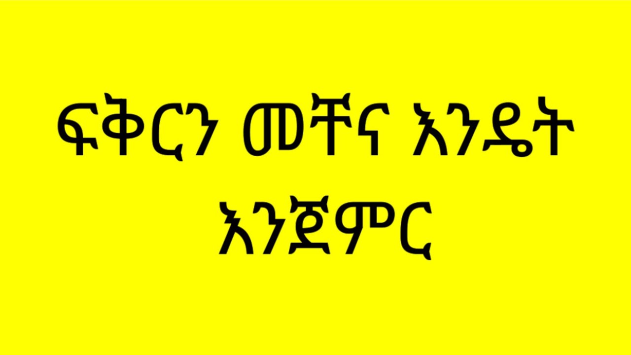ፍቅርን መቸና እንዴት እንጀምር