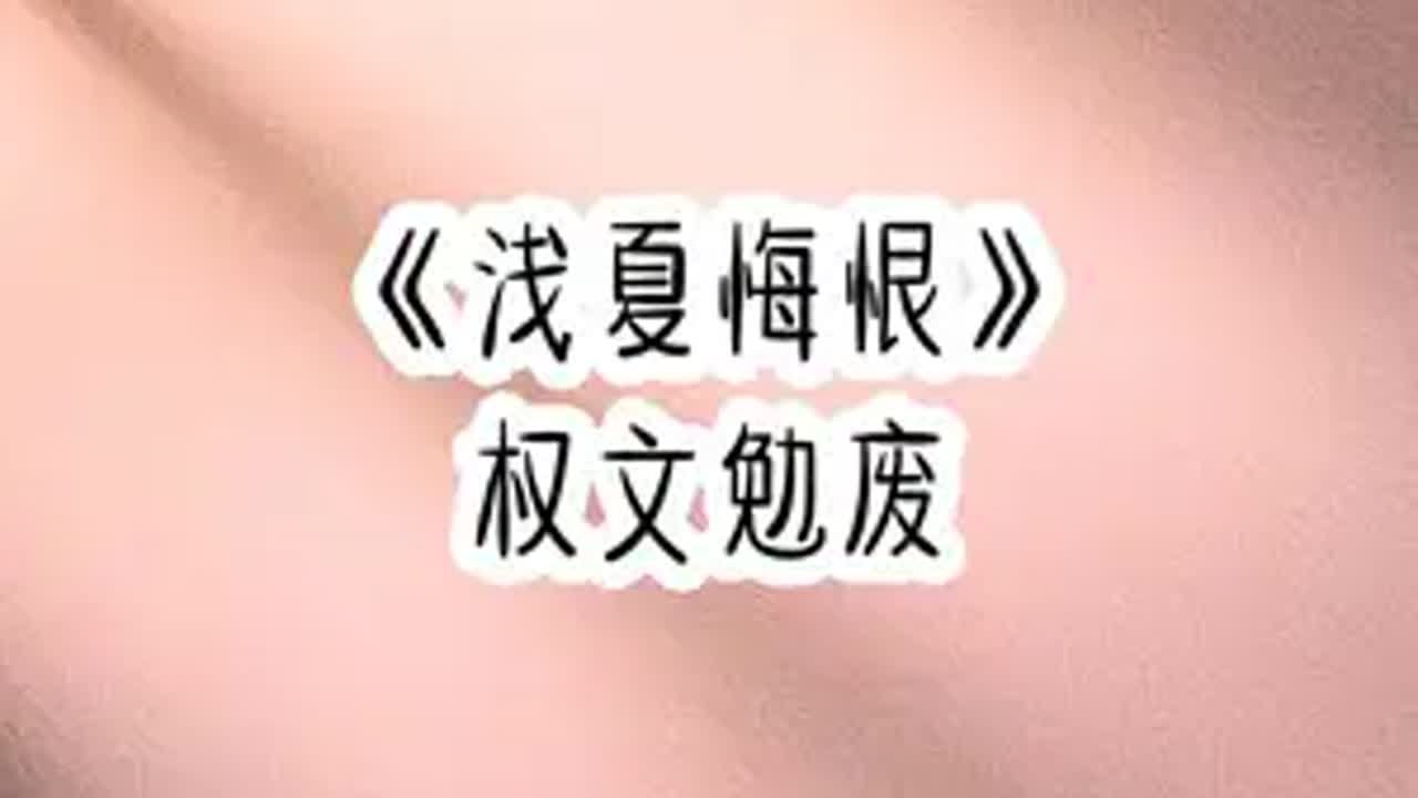 《浅夏悔恨》文荒推荐 拯救书荒 女生必看 女大学生 适合女生看的小说推荐