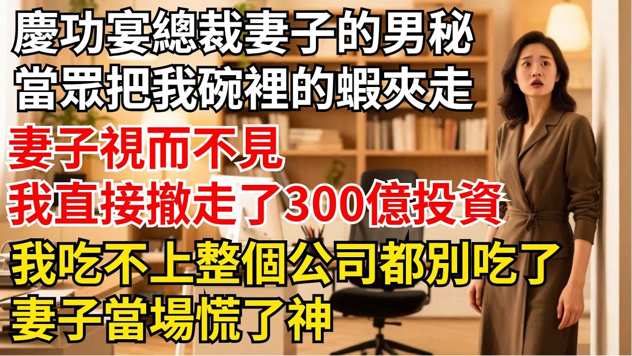慶功宴上總裁妻子的男秘書，當眾把我碗裡的蝦夾走妻子視而不見，我直接打電話撤走了300億投資：“我吃不上，妳們整個公司都別吃了！”妻子當場慌了神【夜半心聲】#男頻小說#都市#故事#小說#爽文