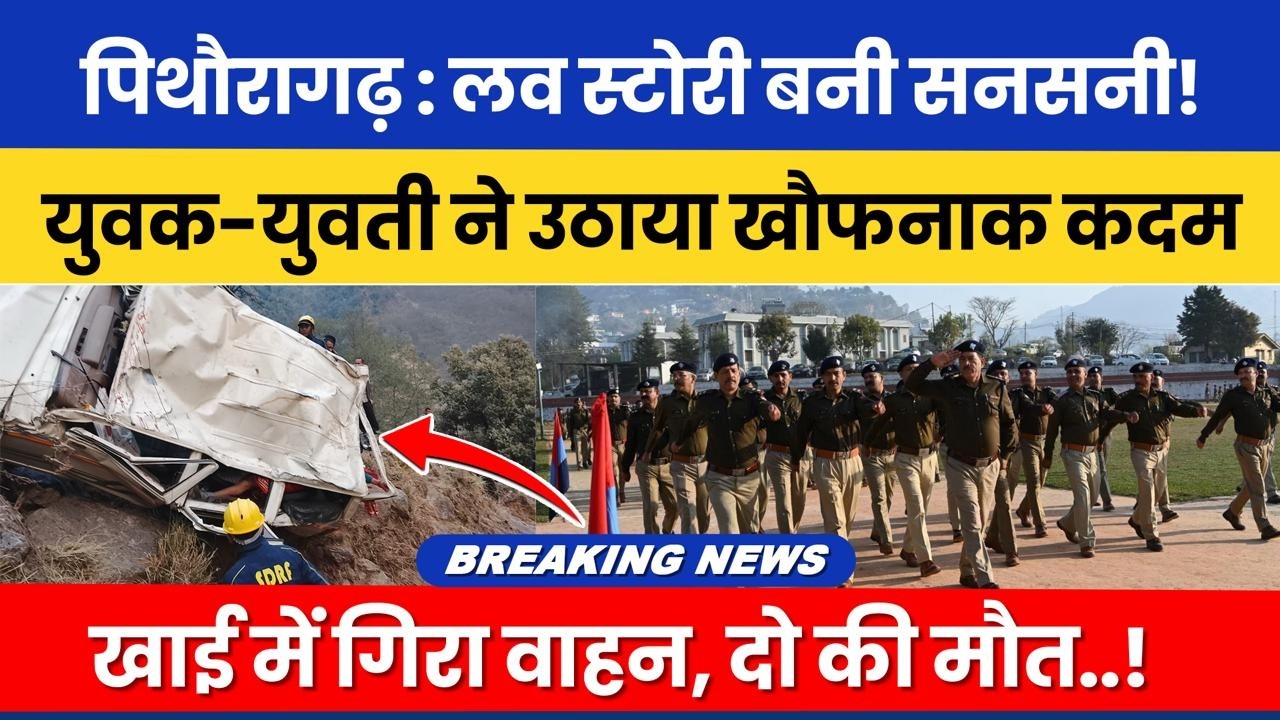 Pithoragarh: Love Story bani sansani! Yuvak-yuvati ne uthaya khaufnak kadam | Khai mein gira vahan.!