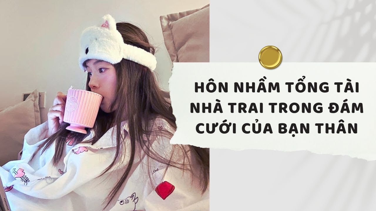 Truyện Audio | Hôn nhầm tổng tài nhà trai trong đám cưới của bạn thân (Full) | Xuân Xuân Audio