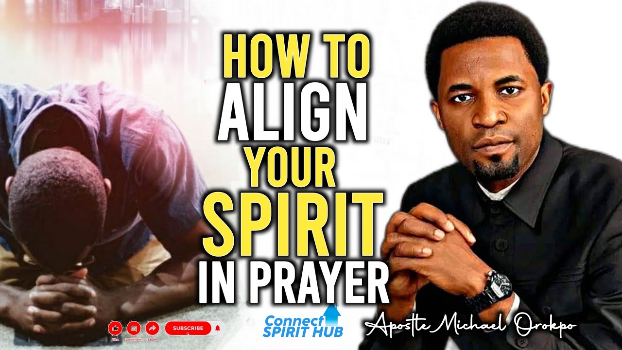 HOW TO ALIGN YOUR SPIRIT IN PRAYER By Apostle Michael Orokpo