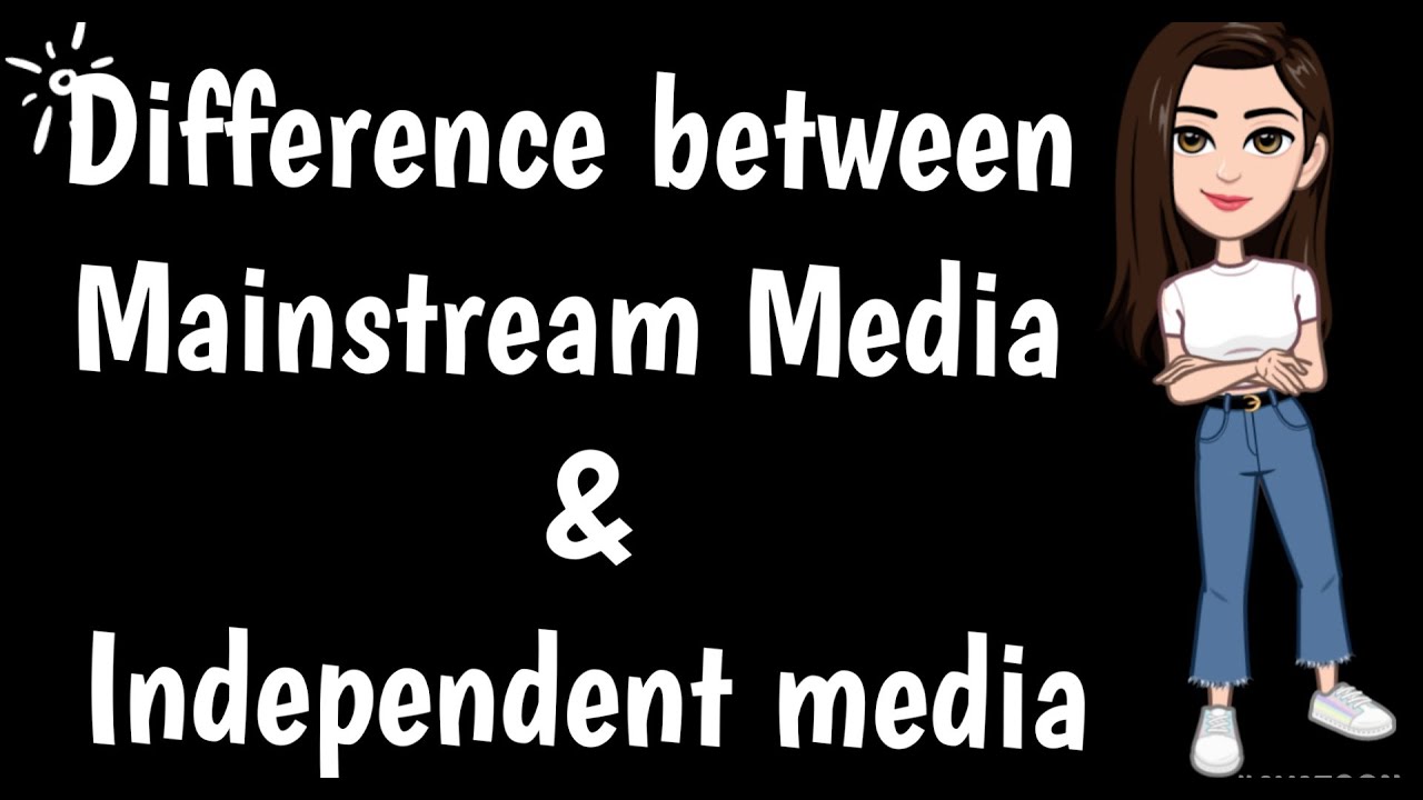 DIFFERENCE BETWEEN MAINSTREAM MEDIA & INDEPENDENT MEDIA