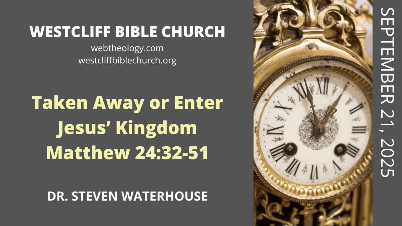 Matthew 24:32-51  Taken Away or Enter Jesus' Kingdom  9/21/2025