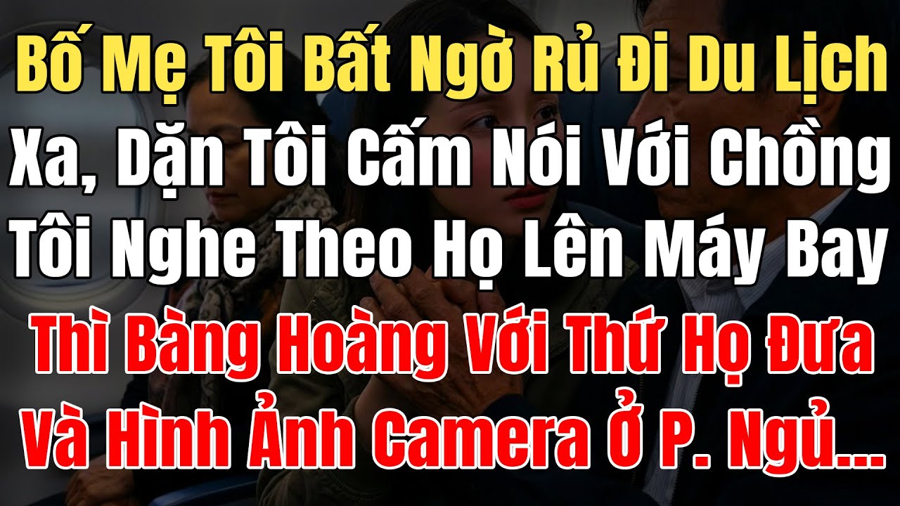 Bố Mẹ Tôi Bỗng Rủ Đi Du Lịch Xa Dặn Cấm Nói Với Chồng,Tôi Lên Máy Bay Thì Vì Hình Ảnh Camera P. Ngủ