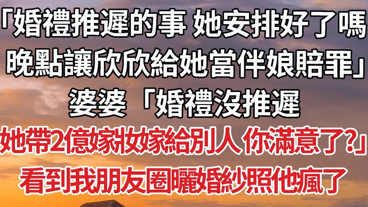【完結】「婚禮推遲的事 她安排好了嗎，晚點讓欣欣給她當伴娘賠罪」婆婆「婚禮沒推遲，她帶2億嫁妝嫁給別人 你滿意了？」看到我朋友圈曬婚紗照他瘋了#豪门 #婚姻
