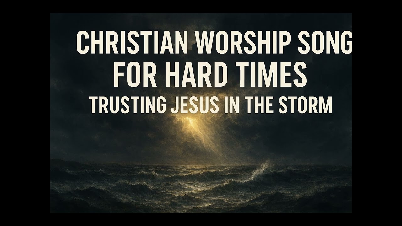 Christian Worship Songs for Hard Times  - Trusting Jesus in the Storm
