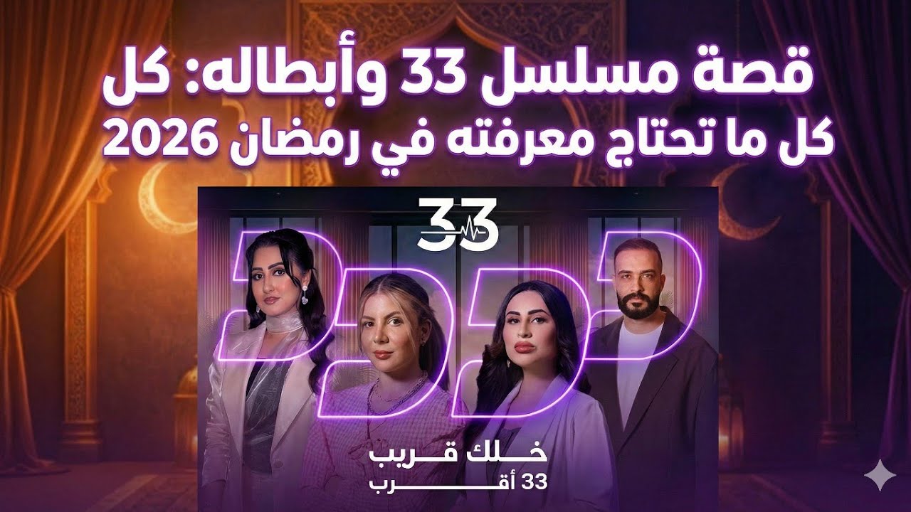 قصة مسلسل 33 وأبطاله: كل ما تحتاج معرفته في رمضان 2026