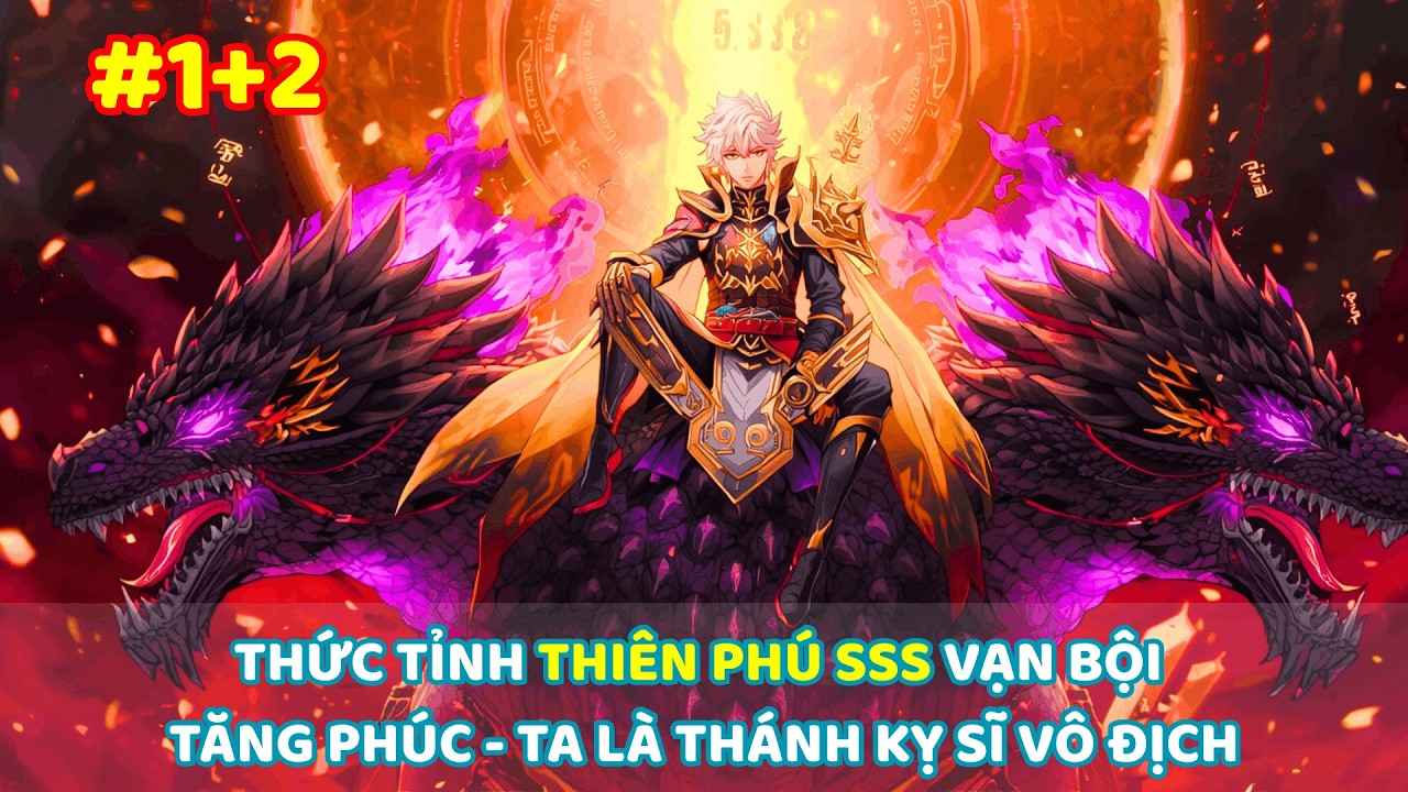 【 #1+2 】THỨC TỈNH THIÊN PHÚ SSS VẠN BỘI TĂNG PHÚC: TA LÀ THÁNH KỴ SĨ VÔ ĐỊCH
