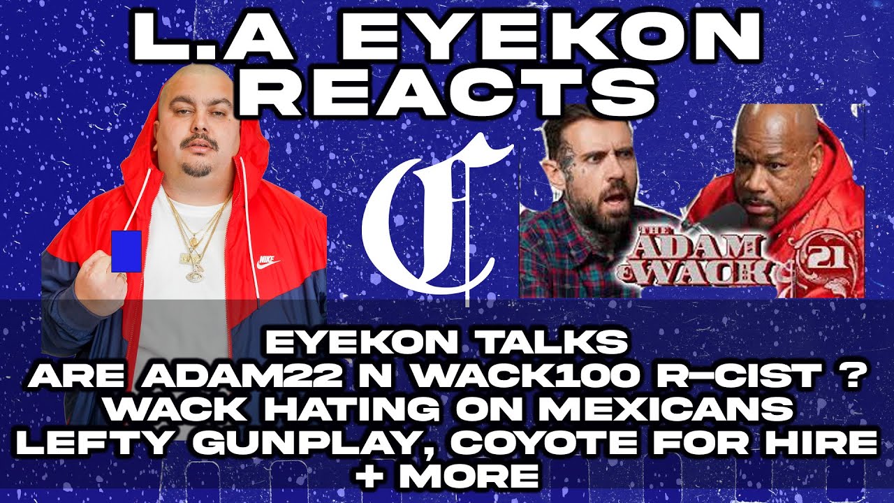Eyekon Reacts - Are Adam22 n Wack100 R-cist ? Wack Hating on Mexicans, Lefty Gunplay, Coyote + more