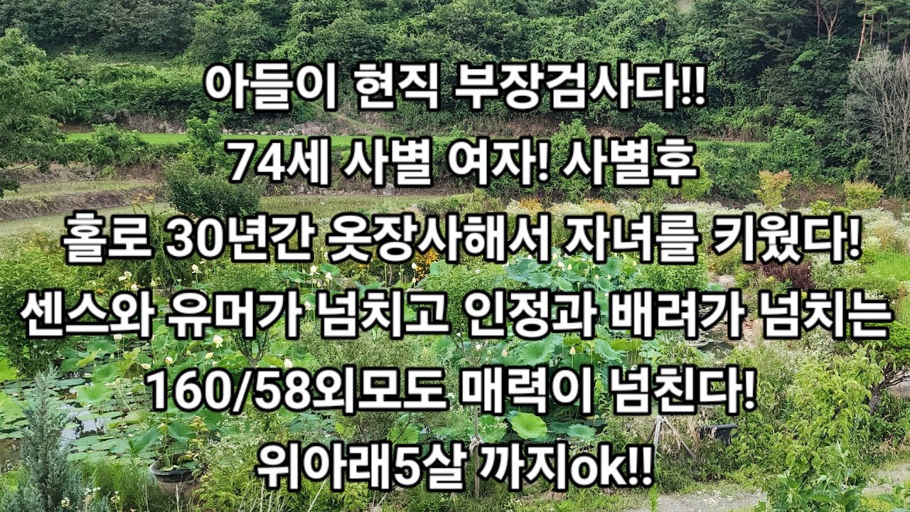 아들이 현직 부장검사다! 74세 사별 여자! 사별후 홀로 30년간 옷장사해서 자녀를 키웠다!센스와 유머가 넘치고 배려가 넘치는 160/58외모도 매력이 넘친다!위아래5살 까지ok!