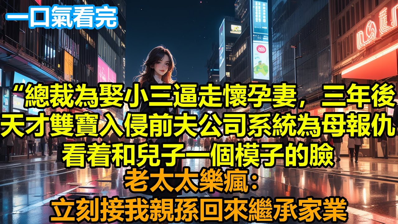 【情感故事】總裁為娶小三逼走懷孕妻，三年後，天才雙寶入侵前夫公司系統為母報仇，看着和兒子一個模子的臉，老太太樂瘋：立刻接我親孫回來繼承家業#故事 #人生哲理