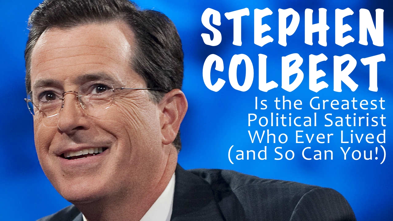 Stephen Colbert is the Greatest Political Satirist Who Ever Lived (and So Can You!)
