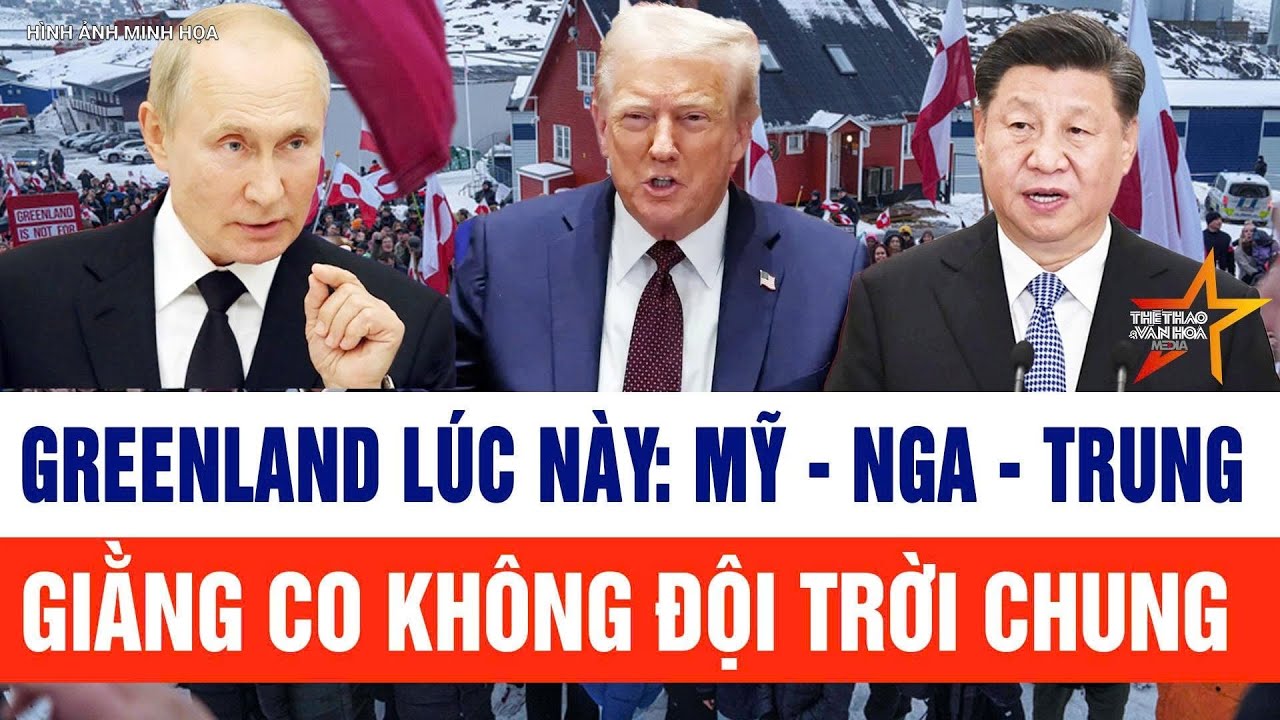 Thế giới toàn cảnh 25/1: Greenland nảy lửa trạm trán, Mỹ - Nga - Trung giằng co không đội trời chung