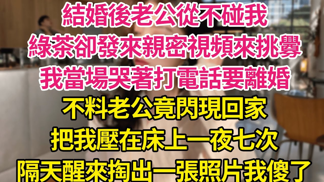 結婚後老公從不碰我，綠茶卻發來親密視頻來挑釁，我當場哭著打電話要離婚，不料老公竟閃現回家，把我壓在床上一夜七次，隔天醒來掏出一張照片我傻了| 琉璃故事匯 | 書屋 | 說書人