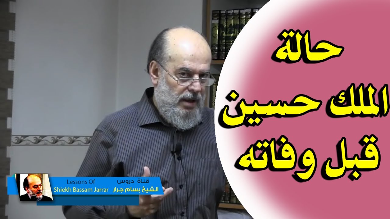 الشيخ بسام جرار | حالة الملك حسين قبل وفاته