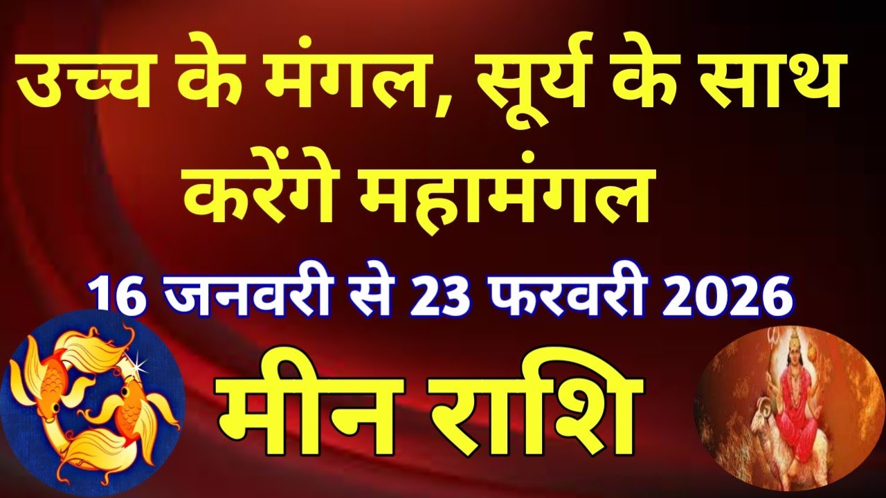 मीन राशि # उच्च के मंगल, सूर्य के साथ करेंगे महामंगल/16 जनवरी से 23 फरवरी 2026 