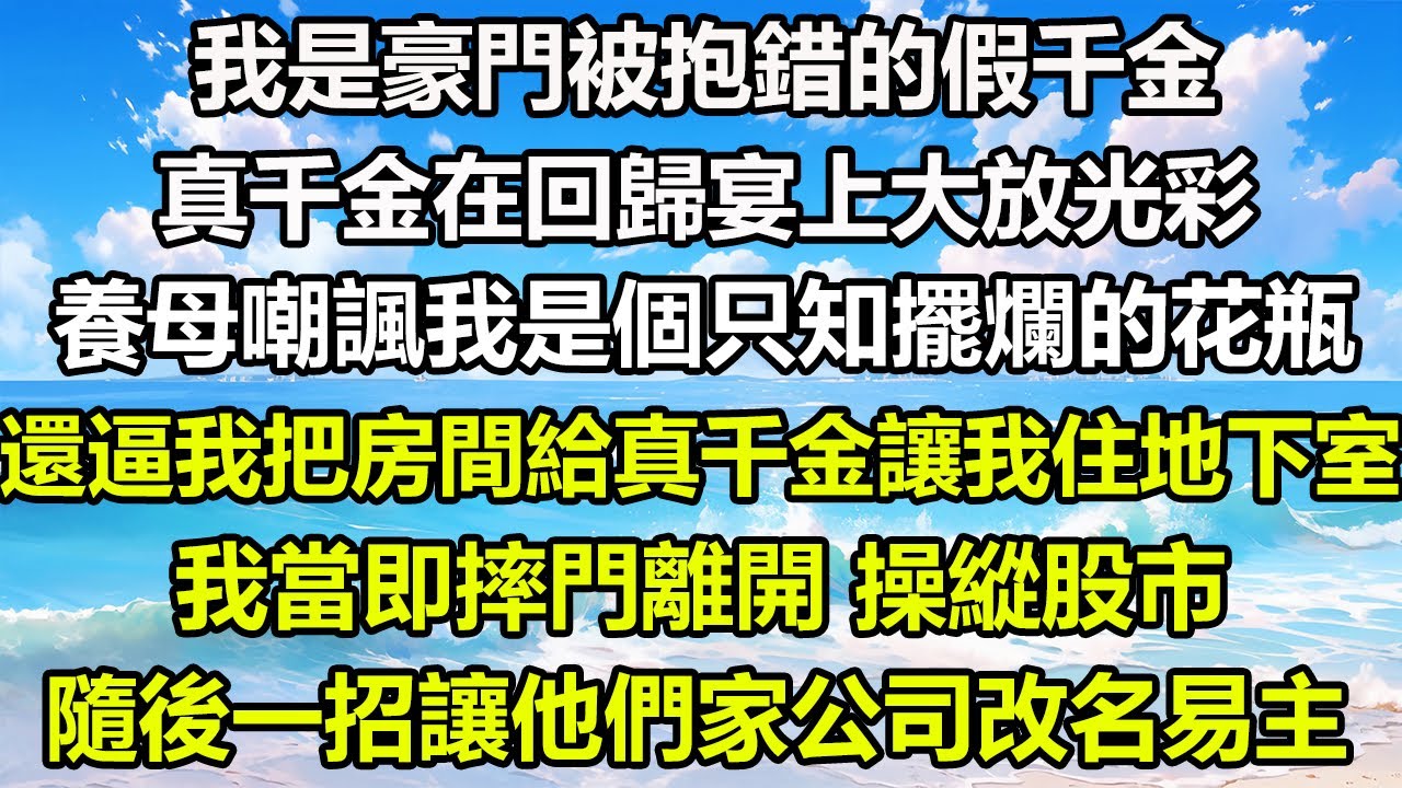 我是豪門被抱錯的假千金，真千金在回歸宴上大放光彩，養母嘲諷我是個只知擺爛的花瓶，還逼我把房間給真千金讓我住地下室，我當即摔門離開，操縱股市，隨後一招讓他們家公司改名易主#風花雪月 #情感故事