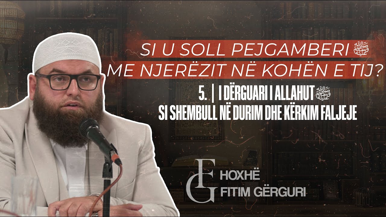 5. | I Dërguari i Allahut ﷺ si shembull në durim dhe kërkim faljeje | Hoxhë Fitim Gërguri
