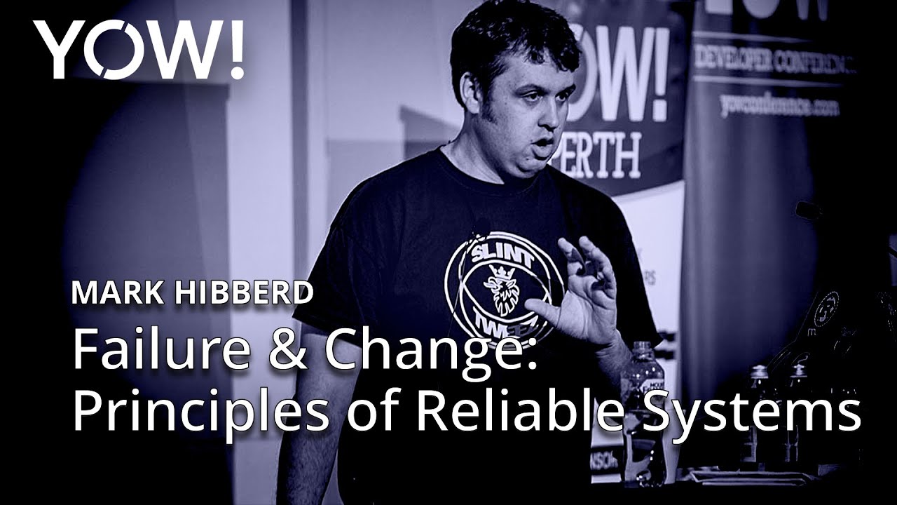 Failure & Change: Principles of Reliable Systems • Mark Hibberd • YOW! 2018