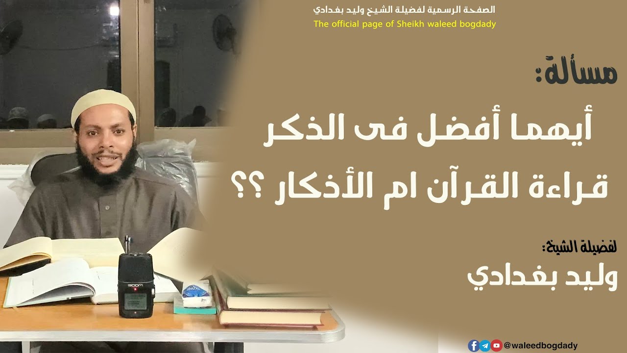 أيهما أفضل فى الذكر قراءة القرآن ام الأذكار ؟؟ - الشيخ وليد بغدادي