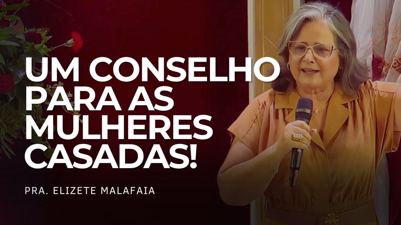 Um conselho para as mulheres casadas! - Pra. Elizete Malafaia