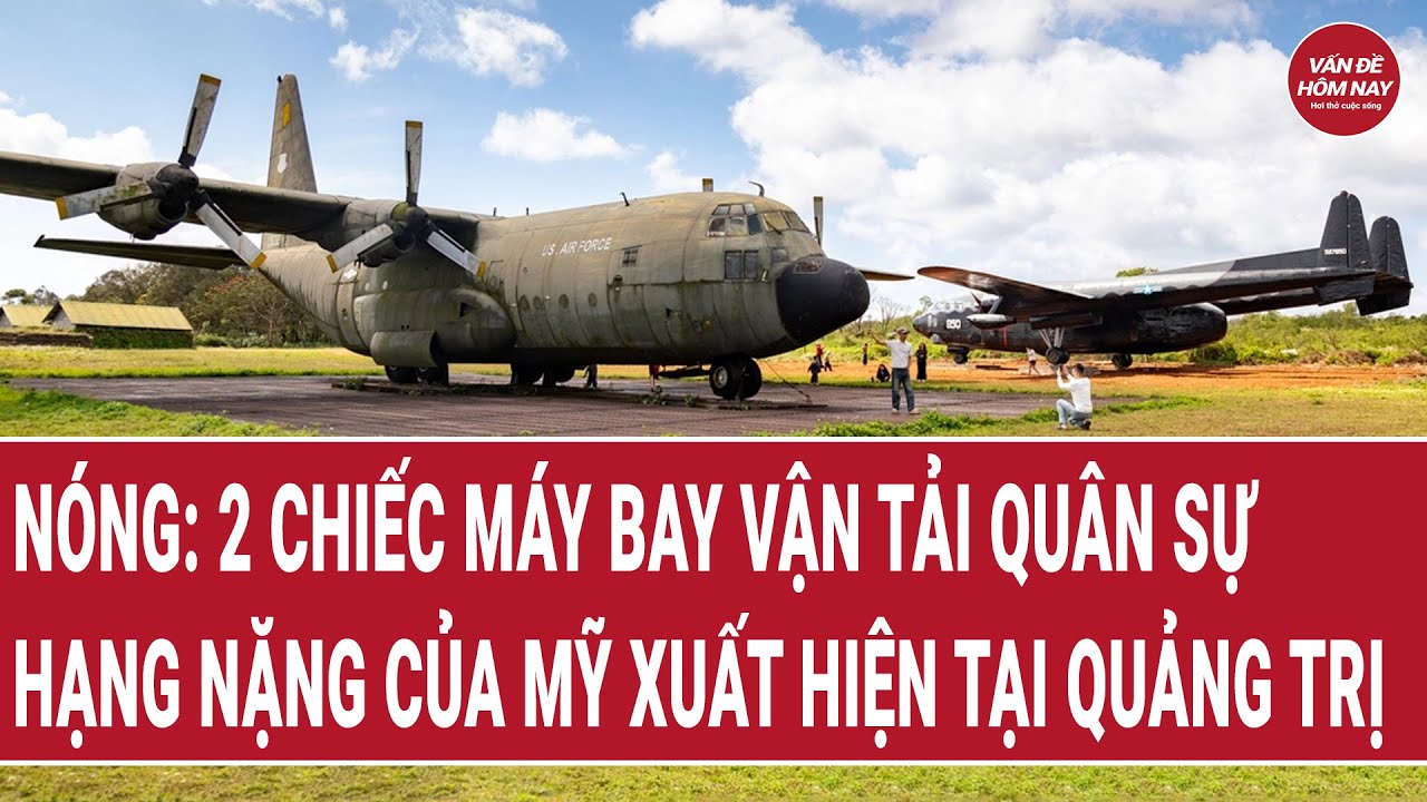 Nóng: 2 chiếc máy bay vận tải quân sự hạng nặng của Mỹ trưng bày tại Quảng Trị | Vấn đề hôm nay