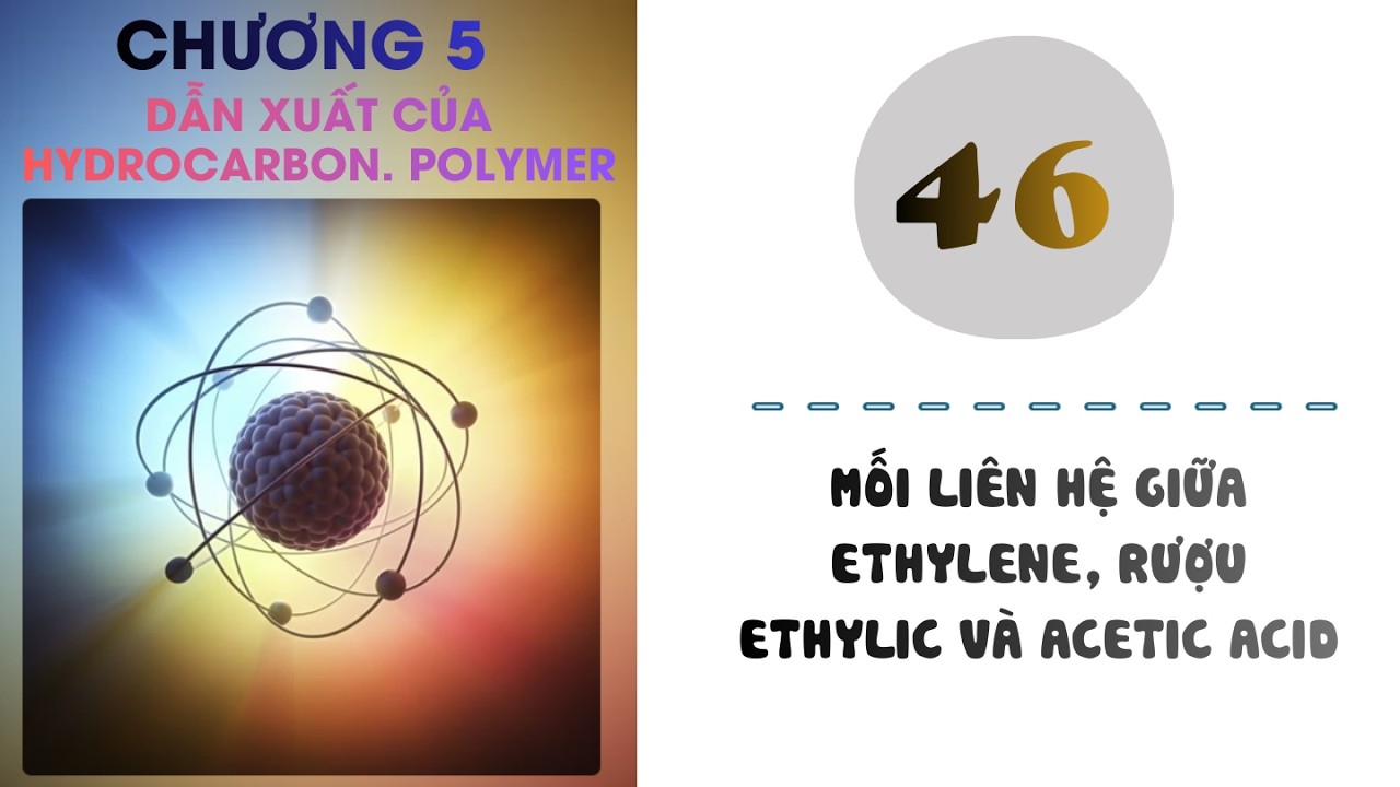 Hóa 9 |Chương 5| Bài 46: MỐI LIÊN HỆ GIỮA ETHYLENE, RƯỢU ETHYLIC VÀ ACETIC ACID