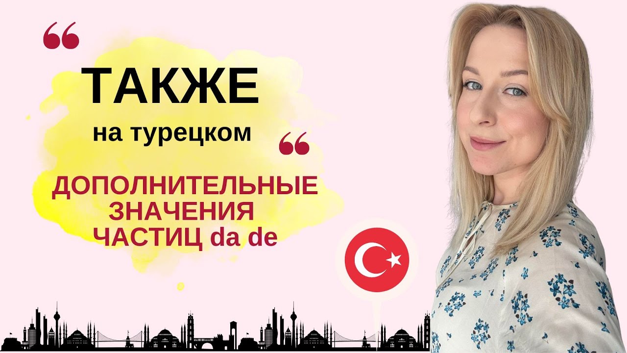 'ТАКЖЕ' НА ТУРЕЦКОМ. ЧАСТИЦЫ da de. ДОПОЛНИТЕЛЬНЫЕ ЗНАЧЕНИЯ