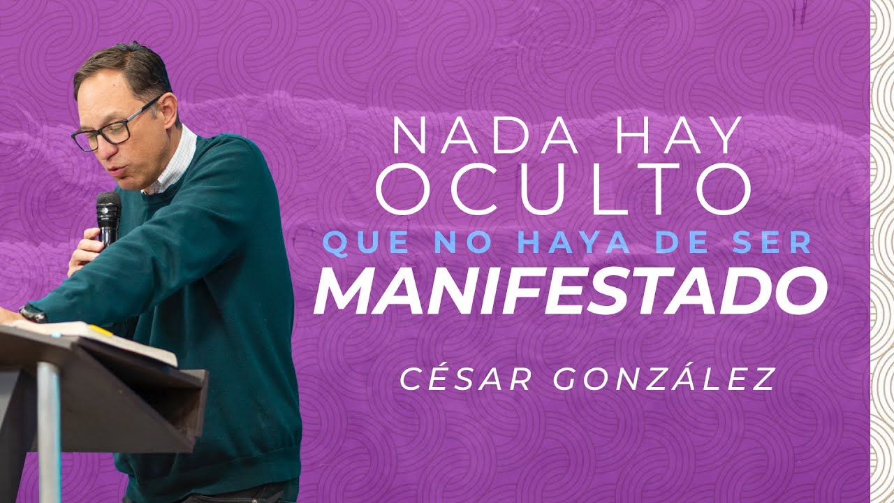 Nada hay oculto que no haya de ser Manifestado | Ps. César González
